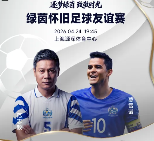 开云app-官方：绿茵怀旧友谊赛售票，范志毅、莫雷诺、谢晖等参赛